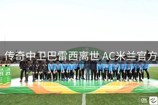 传奇中卫巴雷西离世 AC米兰官方哀悼