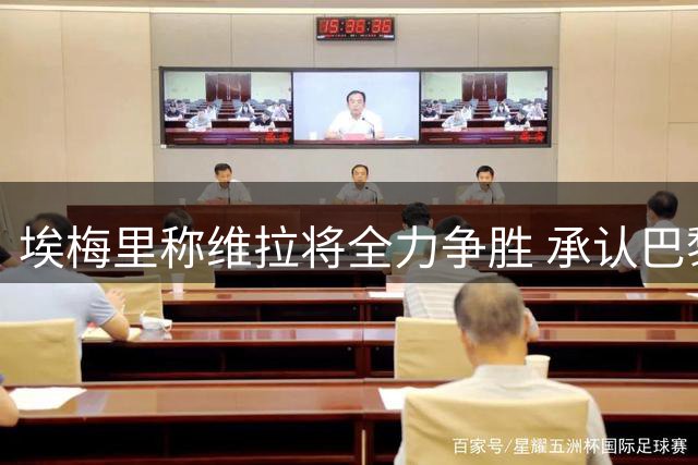 埃梅里称维拉将全力争胜 承认巴黎是欧超杯强敌