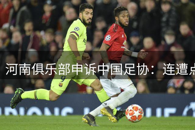 河南俱乐部申诉中国足协：连遭点球漏判，VAR为何失灵？
