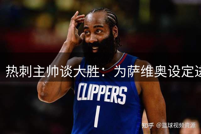 热刺主帅谈大胜：为萨维奥设定进球目标 强调稳定性重要性