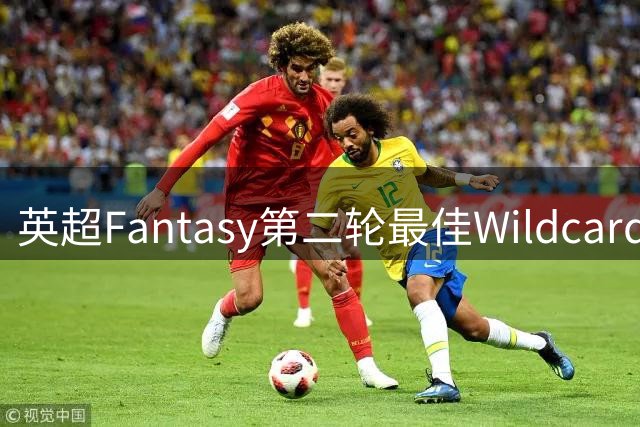 英超Fantasy第二轮最佳Wildcard阵容解析